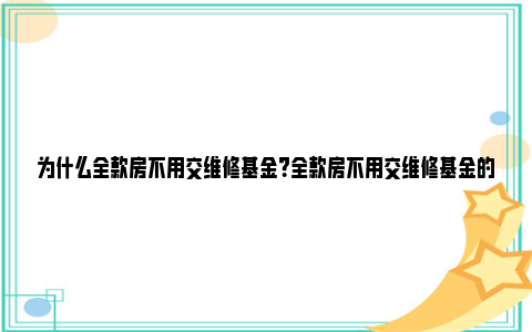 为什么全款房不用交维修基金？全款房不用交维修基金的原因 必须全款房为什么