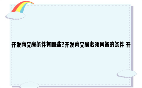 开发商交房条件有哪些？开发商交房必须具备的条件 开发商交房必须具备的条件