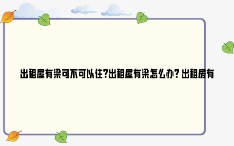 出租屋有梁可不可以住？出租屋有梁怎么办？ 出租房有房梁怎么办