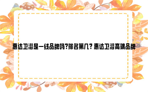 惠达卫浴是一线品牌吗？排名第几？ 惠达卫浴高端品牌