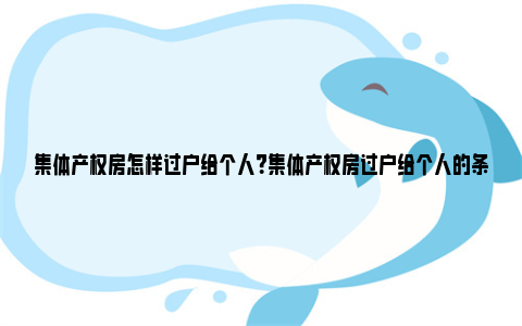 集体产权房怎样过户给个人？集体产权房过户给个人的条件 集体产权房怎样过户