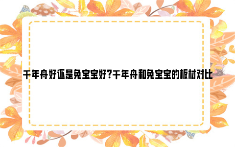 千年舟好还是兔宝宝好？千年舟和兔宝宝的板材对比