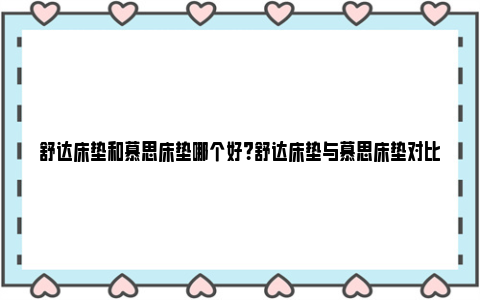 舒达床垫和慕思床垫哪个好？舒达床垫与慕思床垫对比