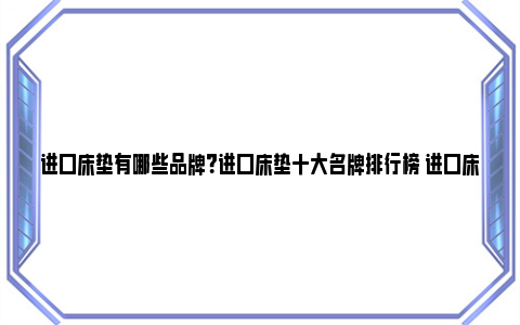 进口床垫有哪些品牌？进口床垫十大名牌排行榜 进口床垫十大品品牌排行榜