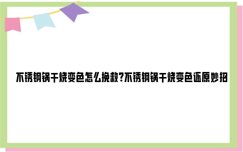 不锈钢锅干烧变色怎么挽救？不锈钢锅干烧变色还原妙招 不锈钢锅干烧变色还原 白醋加热