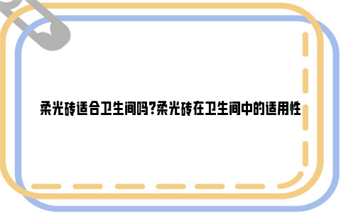 柔光砖适合卫生间吗？柔光砖在卫生间中的适用性