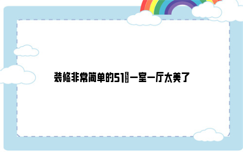 装修非常简单的51㎡一室一厅太美了