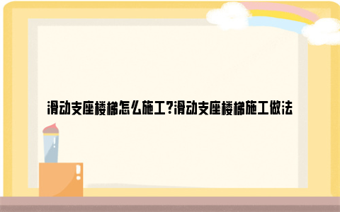 滑动支座楼梯怎么施工？滑动支座楼梯施工做法