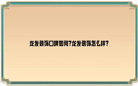 龙发装饰口碑如何？龙发装饰怎么样？