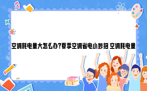 空调耗电量大怎么办？夏季空调省电小妙招 空调耗电量大怎么回事