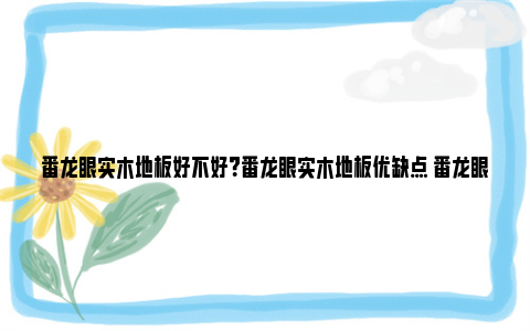 番龙眼实木地板好不好？番龙眼实木地板优缺点 番龙眼实木地板好不好用