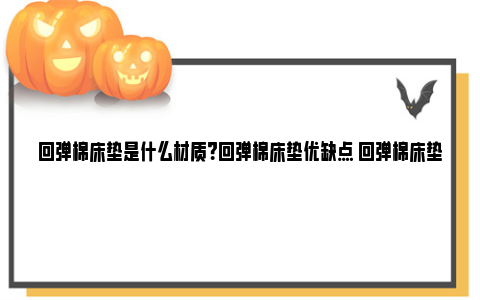 回弹棉床垫是什么材质？回弹棉床垫优缺点 回弹棉床垫是什么材质