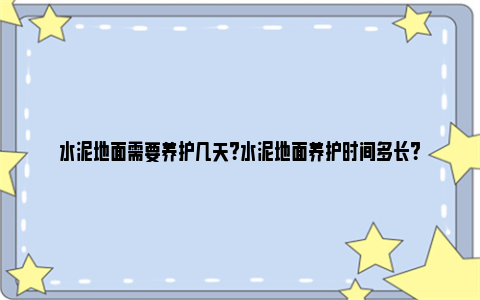 水泥地面需要养护几天？水泥地面养护时间多长？