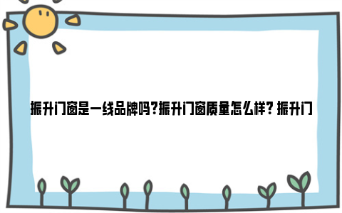 振升门窗是一线品牌吗？振升门窗质量怎么样？ 振升门窗是一线品牌嘛