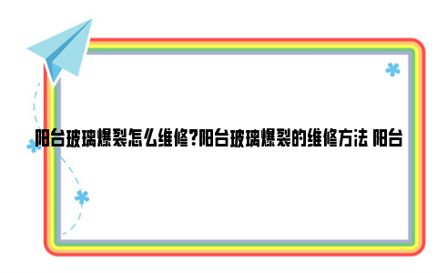 阳台玻璃爆裂怎么维修？阳台玻璃爆裂的维修方法 阳台玻璃爆裂怎么办