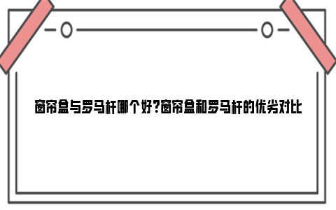 窗帘盒与罗马杆哪个好？窗帘盒和罗马杆的优劣对比