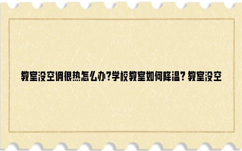 教室没空调很热怎么办？学校教室如何降温？ 教室没空调很热怎么用物理知识降温