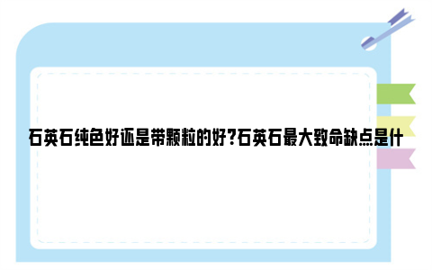 石英石纯色好还是带颗粒的好？石英石最大致命缺点是什么？