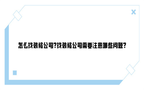 怎么找装修公司？找装修公司需要注意哪些问题？