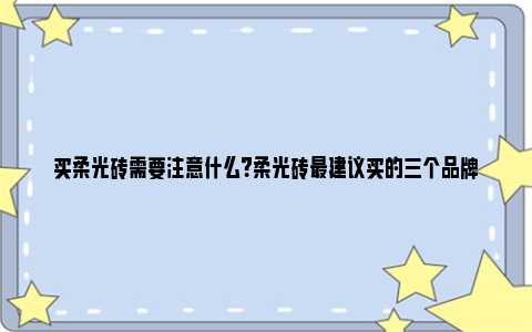 买柔光砖需要注意什么？柔光砖最建议买的三个品牌