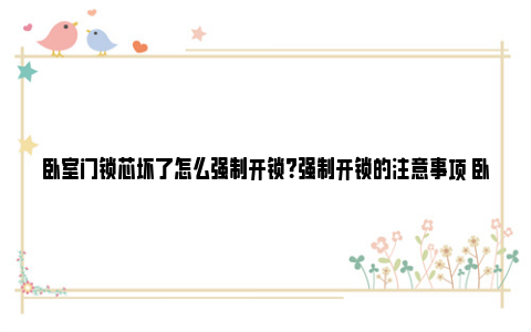 卧室门锁芯坏了怎么强制开锁？强制开锁的注意事项 卧室门锁芯坏了怎么强制开锁门缝塞不进去