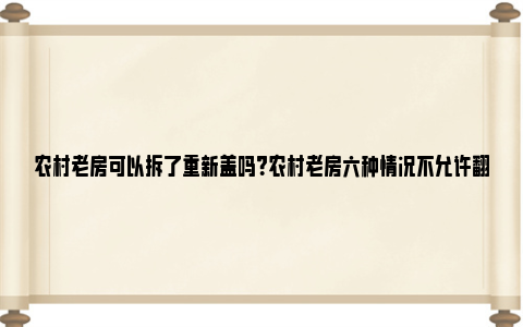 农村老房可以拆了重新盖吗？农村老房六种情况不允许翻建 农村老房可以拆了重建吗