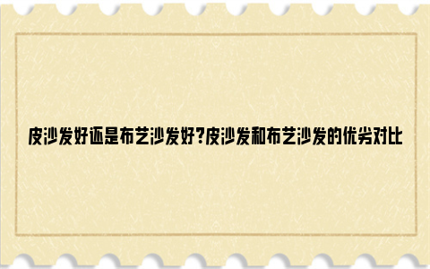 皮沙发好还是布艺沙发好？皮沙发和布艺沙发的优劣对比