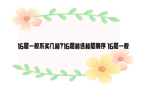 16层一般不买几楼？16层楼选楼层顺序 16层一般不买几楼