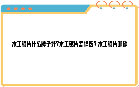 木工锯片什么牌子好？木工锯片怎样选？ 木工锯片哪种好