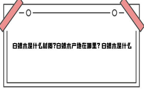 白蜡木是什么材质？白蜡木产地在哪里？ 白蜡木是什么木