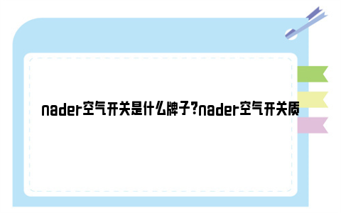 nader空气开关是什么牌子？nader空气开关质量如何？ nader空气开关和正泰哪个好