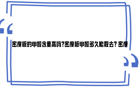 密度板的甲醛含量高吗？密度板甲醛多久能散去？ 密度板的甲醛含量高出多少算超标