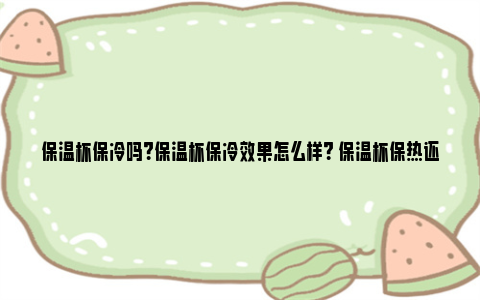 保温杯保冷吗？保温杯保冷效果怎么样？ 保温杯保热还是保冷