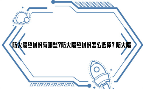 防火隔热材料有哪些？防火隔热材料怎么选择？ 防火隔热材料有哪几种