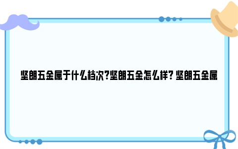 坚朗五金属于什么档次？坚朗五金怎么样? 坚朗五金属于什么档次