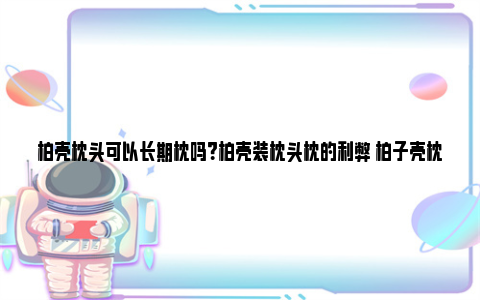 柏壳枕头可以长期枕吗？柏壳装枕头枕的利弊 柏子壳枕头的好处