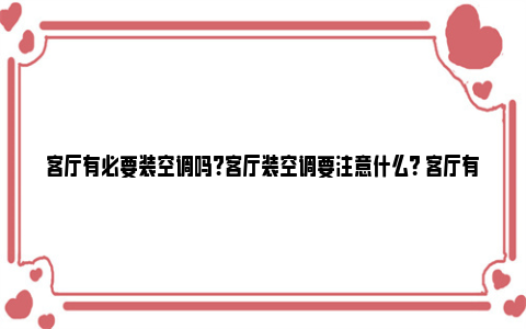 客厅有必要装空调吗?客厅装空调要注意什么？ 客厅有必要装空调给孩子爬吗