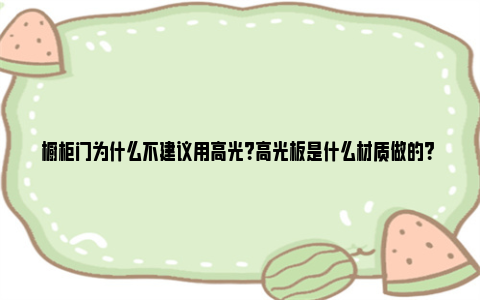 橱柜门为什么不建议用高光？高光板是什么材质做的？ 橱柜门为什么不建议用模压板