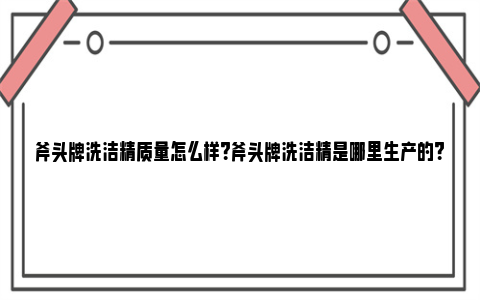 斧头牌洗洁精质量怎么样？斧头牌洗洁精是哪里生产的？