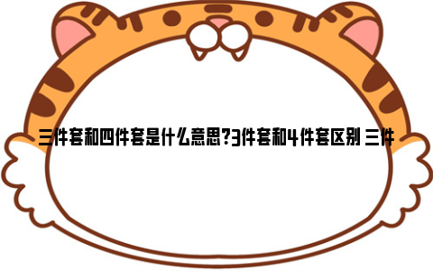 三件套和四件套是什么意思？3件套和4件套区别 三件套和四件套是啥意思