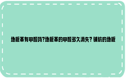 地板革有甲醛吗？地板革的甲醛多久消失？ 铺炕的地板革有甲醛吗