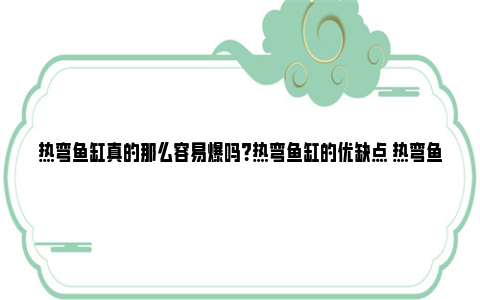 热弯鱼缸真的那么容易爆吗？热弯鱼缸的优缺点 热弯鱼缸真的那么重吗