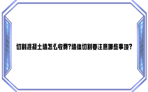 切割混凝土墙怎么收费？墙体切割要注意哪些事项？