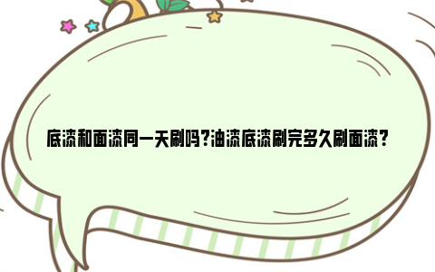 底漆和面漆同一天刷吗？油漆底漆刷完多久刷面漆？