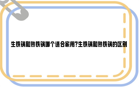 生铁锅和熟铁锅哪个适合家用？生铁锅和熟铁锅的区别 生铁锅和熟铁锅哪种对身体好