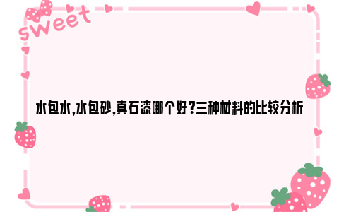 水包水,水包砂,真石漆哪个好？三种材料的比较分析