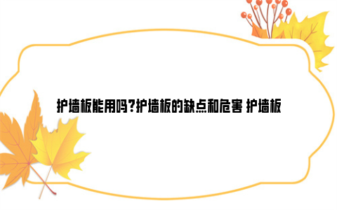 护墙板能用吗？护墙板的缺点和危害 护墙板