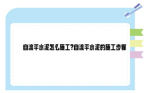 自流平水泥怎么施工？自流平水泥的施工步骤