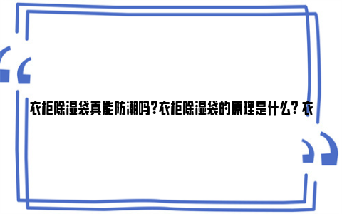 衣柜除湿袋真能防潮吗？衣柜除湿袋的原理是什么？ 衣柜除湿袋好用吗