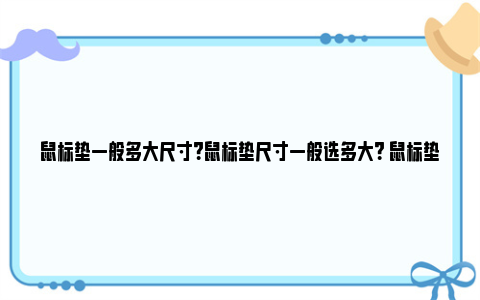 鼠标垫一般多大尺寸？鼠标垫尺寸一般选多大？ 鼠标垫一般多大尺寸正常